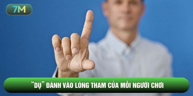 Dụ đánh vào lòng tham của mỗi người chơi