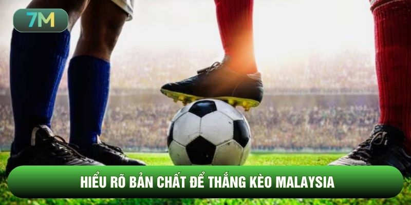 Hiểu rõ bản chất để thắng kèo Malaysia