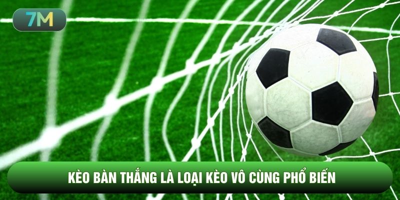 Kèo bàn thắng là loại kèo vô cùng phổ biến