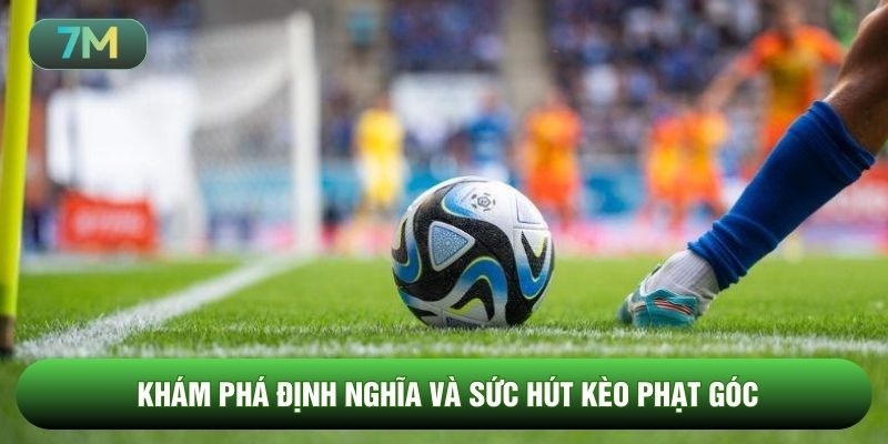 Khám phá định nghĩa và sức hút kèo phạt góc