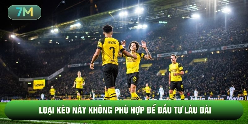Loại kèo này không phù hợp để đầu tư lâu dài