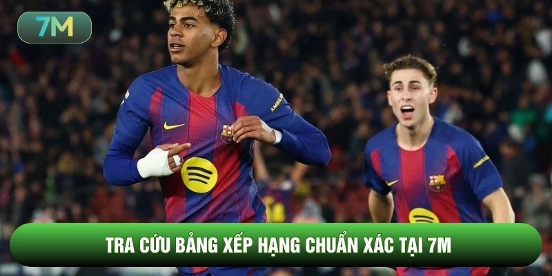 Tra cứu bảng xếp hạng chuẩn xác tại 7m