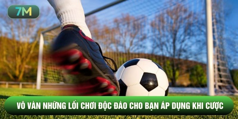 Vô vàn những lối chơi độc đáo cho bạn áp dụng khi cược