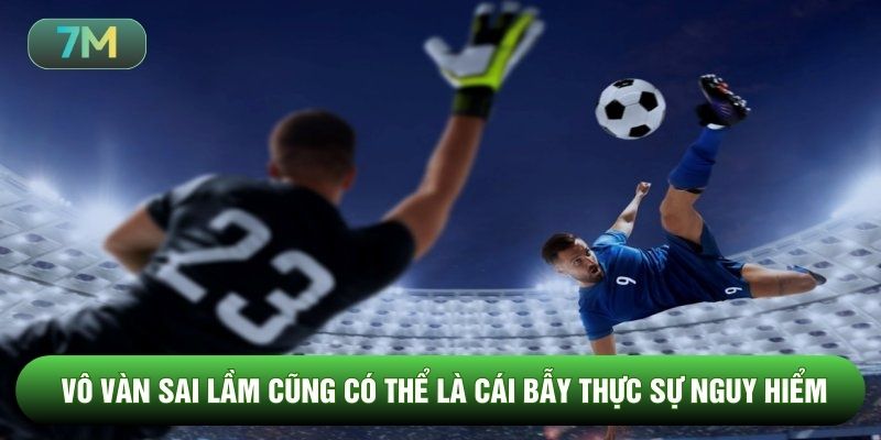 Vô vàn sai lầm cũng có thể là cái bẫy thực sự nguy hiểm