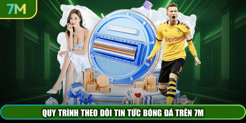 Quy trình theo dõi tin tức bóng đá trên 7M